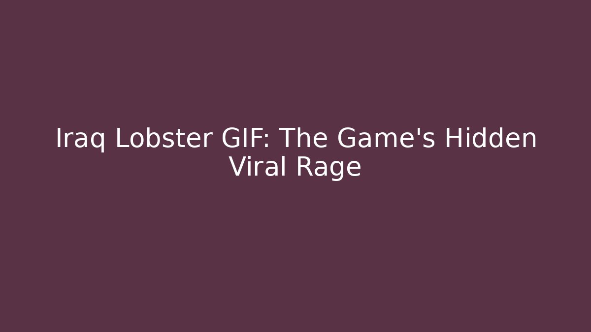 Iraq Lobster GIF: The Game's Hidden Viral Rage