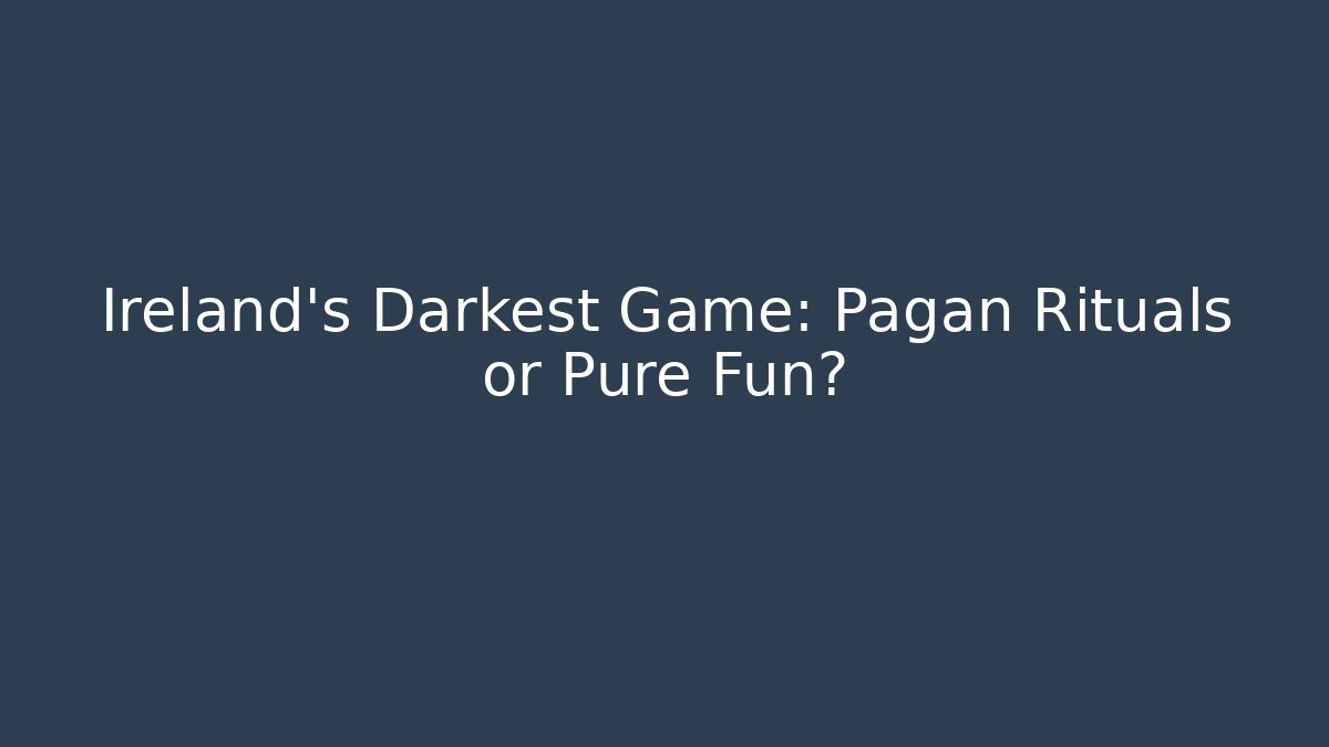 Ireland's Darkest Game: Pagan Rituals or Pure Fun?