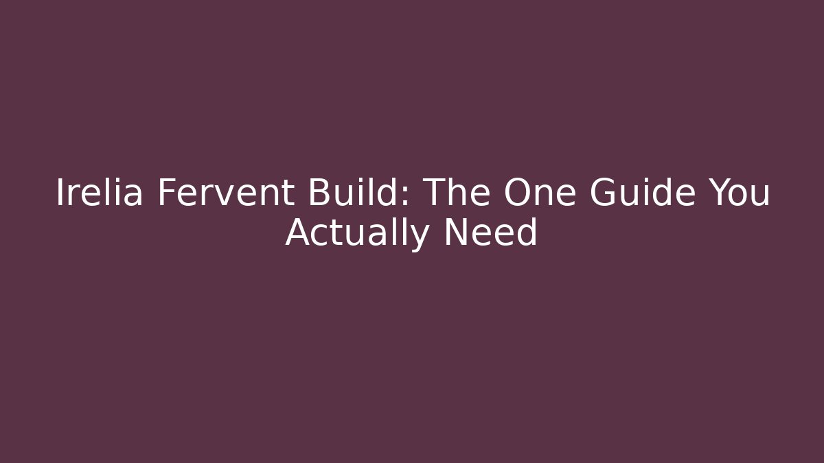 Irelia Fervent Build: The One Guide You Actually Need