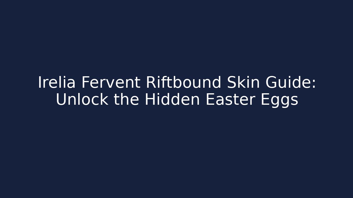 Irelia Fervent Riftbound Skin Guide: Unlock the Hidden Easter Eggs