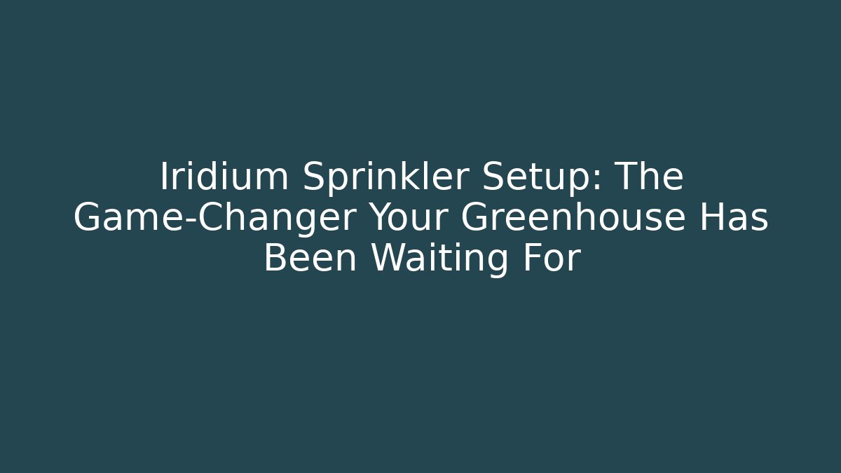 Iridium Sprinkler Setup: The Game-Changer Your Greenhouse Has Been Waiting For