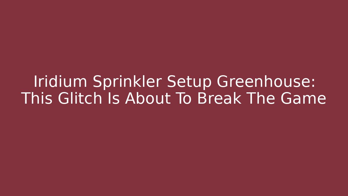 Iridium Sprinkler Setup Greenhouse: This Glitch Is About To Break The Game