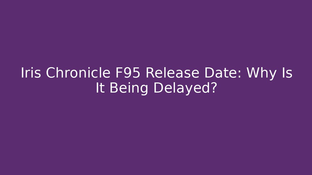 Iris Chronicle F95 Release Date: Why Is It Being Delayed?