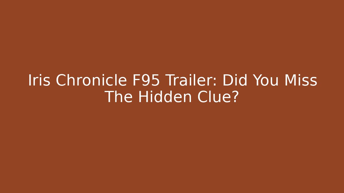 Iris Chronicle F95 Trailer: Did You Miss The Hidden Clue?