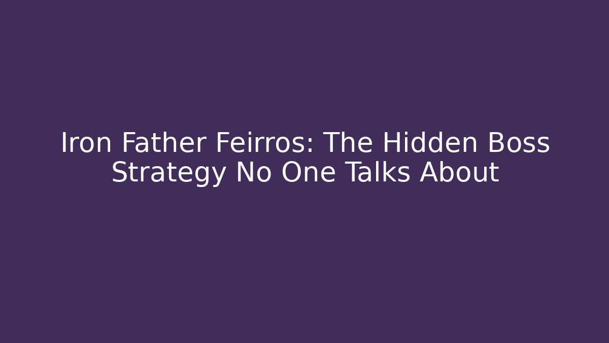 Iron Father Feirros: The Hidden Boss Strategy No One Talks About