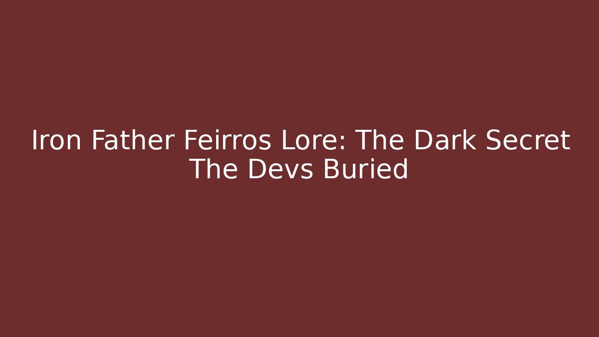 Iron Father Feirros Lore: The Dark Secret The Devs Buried - Método de Aprovação