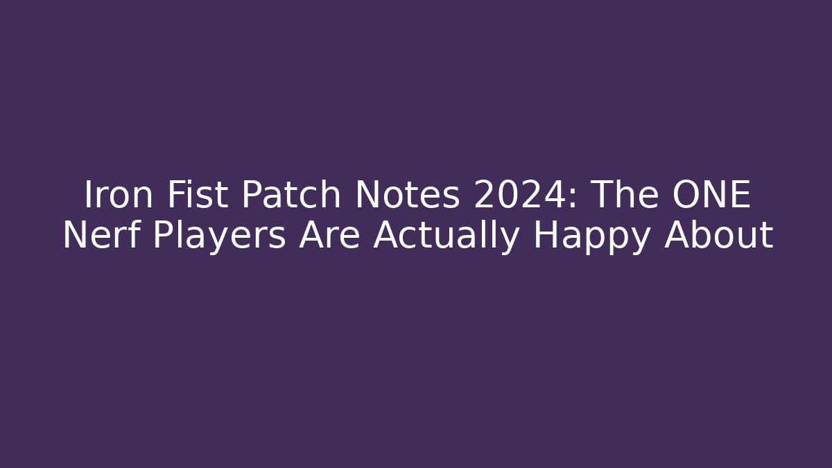 Iron Fist Patch Notes 2024: The ONE Nerf Players Are Actually Happy About