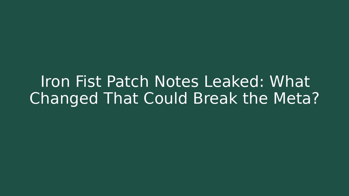 Iron Fist Patch Notes Leaked: What Changed That Could Break the Meta?
