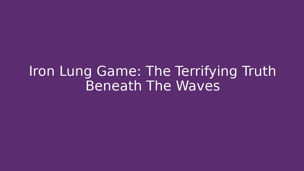 Iron Lung Game: The Terrifying Truth Beneath The Waves