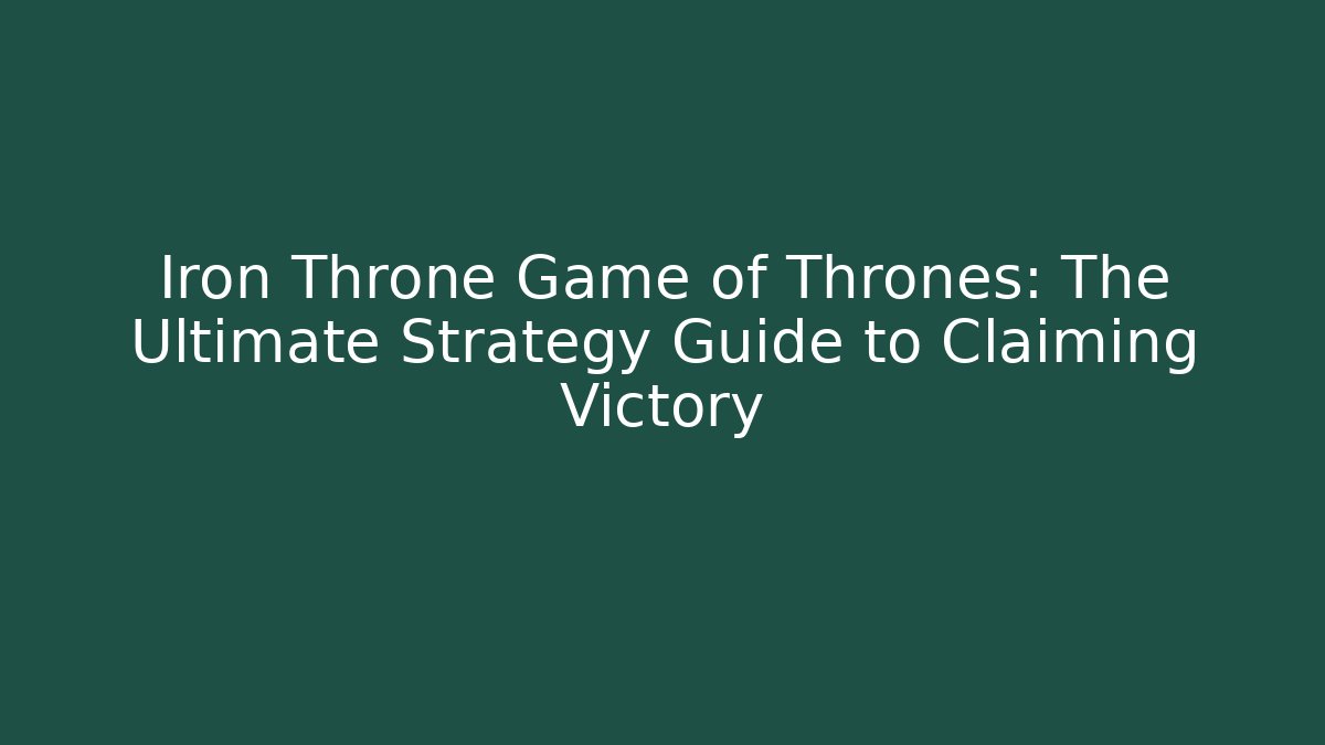 Iron Throne Game of Thrones: The Ultimate Strategy Guide to Claiming Victory