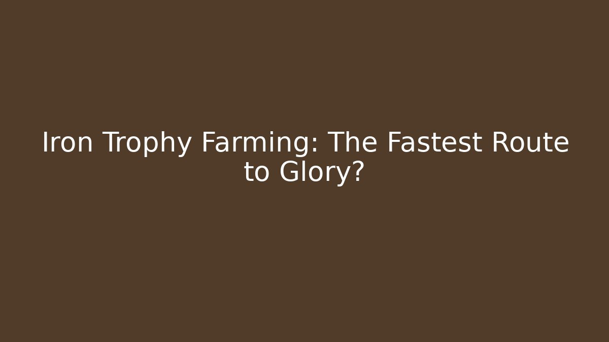 Iron Trophy Farming: The Fastest Route to Glory?