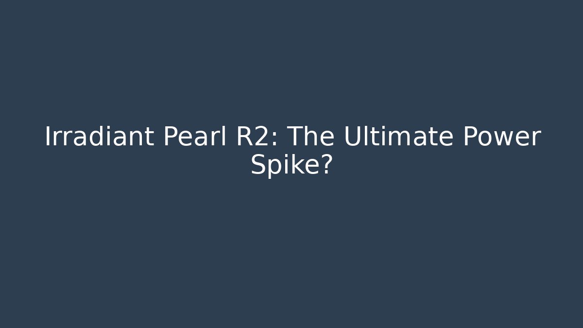 Irradiant Pearl R2: The Ultimate Power Spike?