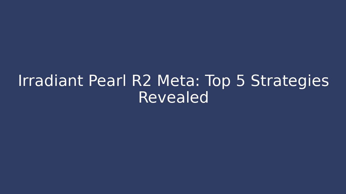 Irradiant Pearl R2 Meta: Top 5 Strategies Revealed