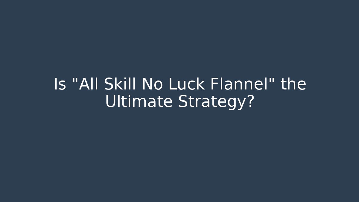Is "All Skill No Luck Flannel" the Ultimate Strategy? - Método de Aprovação
