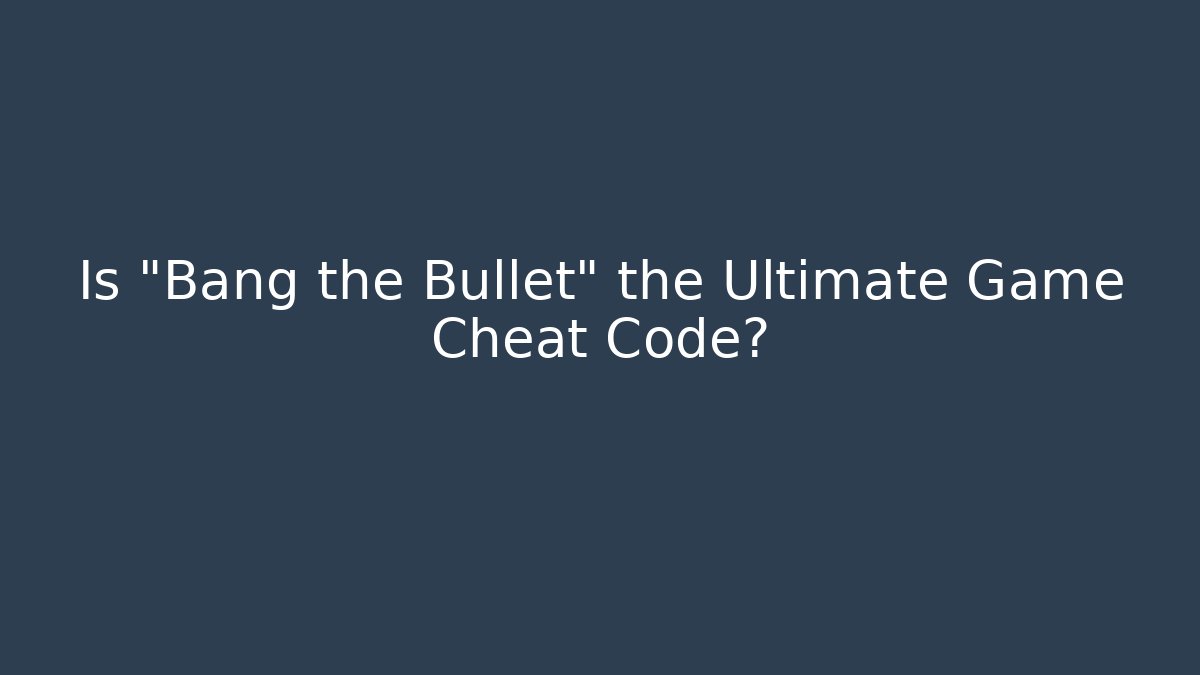 Is "Bang the Bullet" the Ultimate Game Cheat Code?