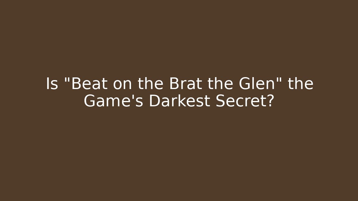 Is "Beat on the Brat the Glen" the Game's Darkest Secret?