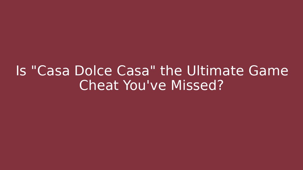 Is "Casa Dolce Casa" the Ultimate Game Cheat You’ve Missed?