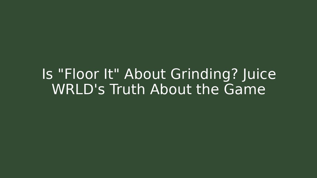 Is "Floor It" About Grinding? Juice WRLD's Truth About the Game