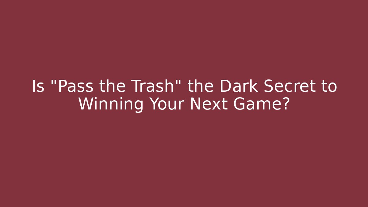 Is "Pass the Trash" the Dark Secret to Winning Your Next Game?
