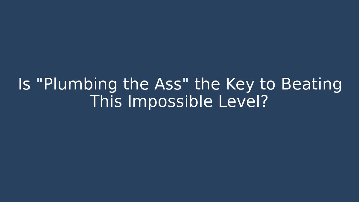 Is "Plumbing the Ass" the Key to Beating This Impossible Level? - Método de Aprovação