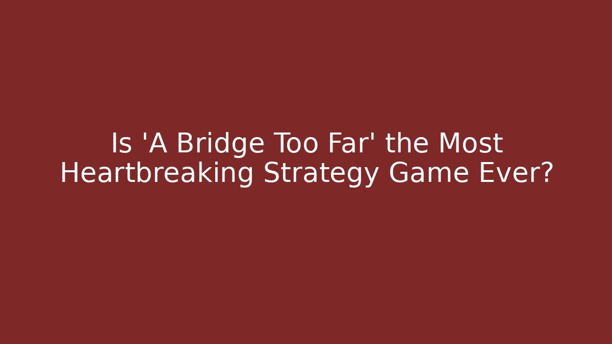 Is 'A Bridge Too Far' the Most Heartbreaking Strategy Game Ever?