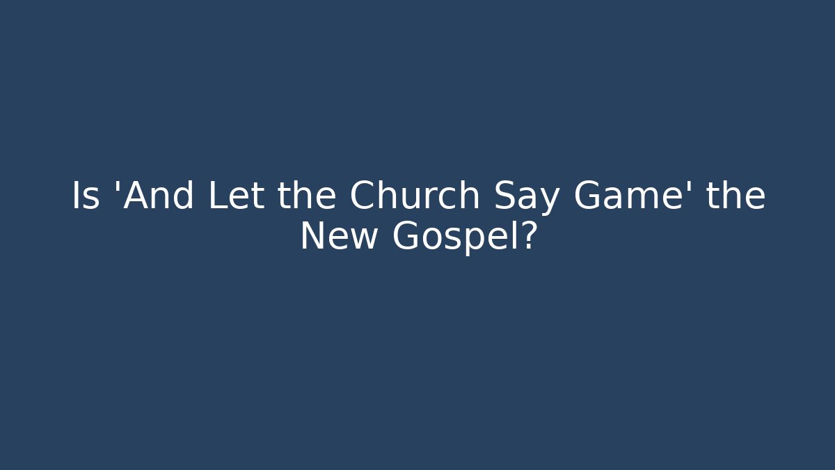 Is 'And Let the Church Say Game' the New Gospel?