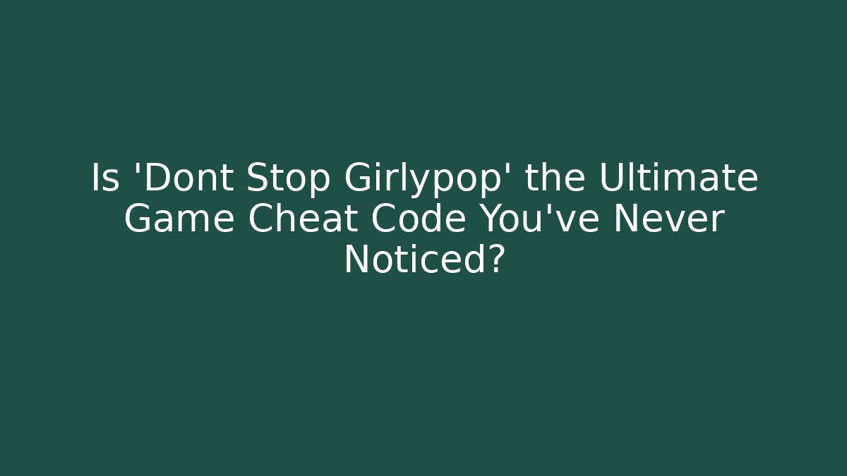 Is 'Dont Stop Girlypop' the Ultimate Game Cheat Code You've Never Noticed?