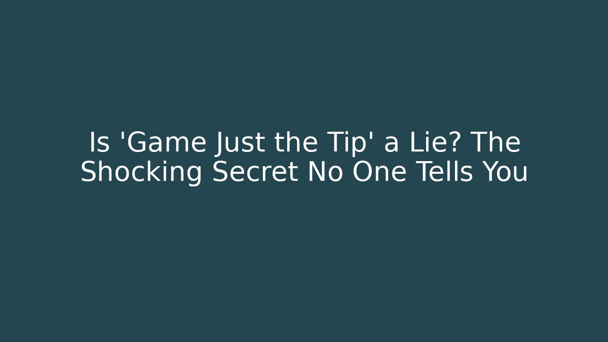 Is 'Game Just the Tip' a Lie? The Shocking Secret No One Tells You
