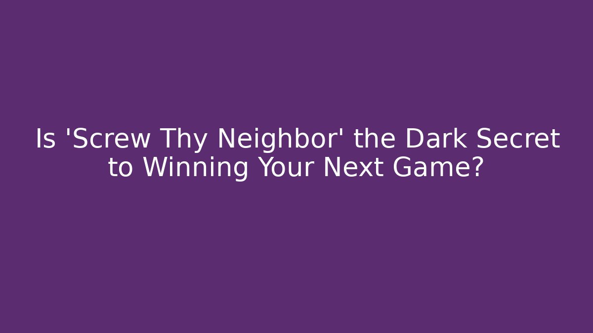 Is ‘Screw Thy Neighbor’ the Dark Secret to Winning Your Next Game?