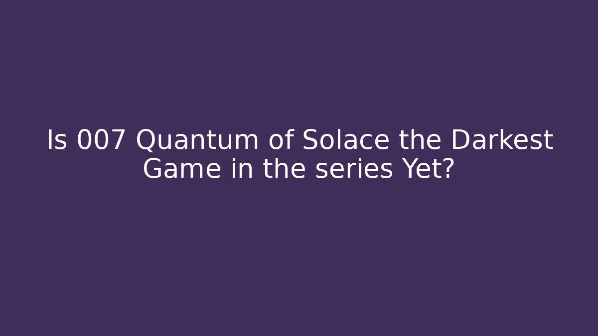 Is 007 Quantum of Solace the Darkest Game in the series Yet?