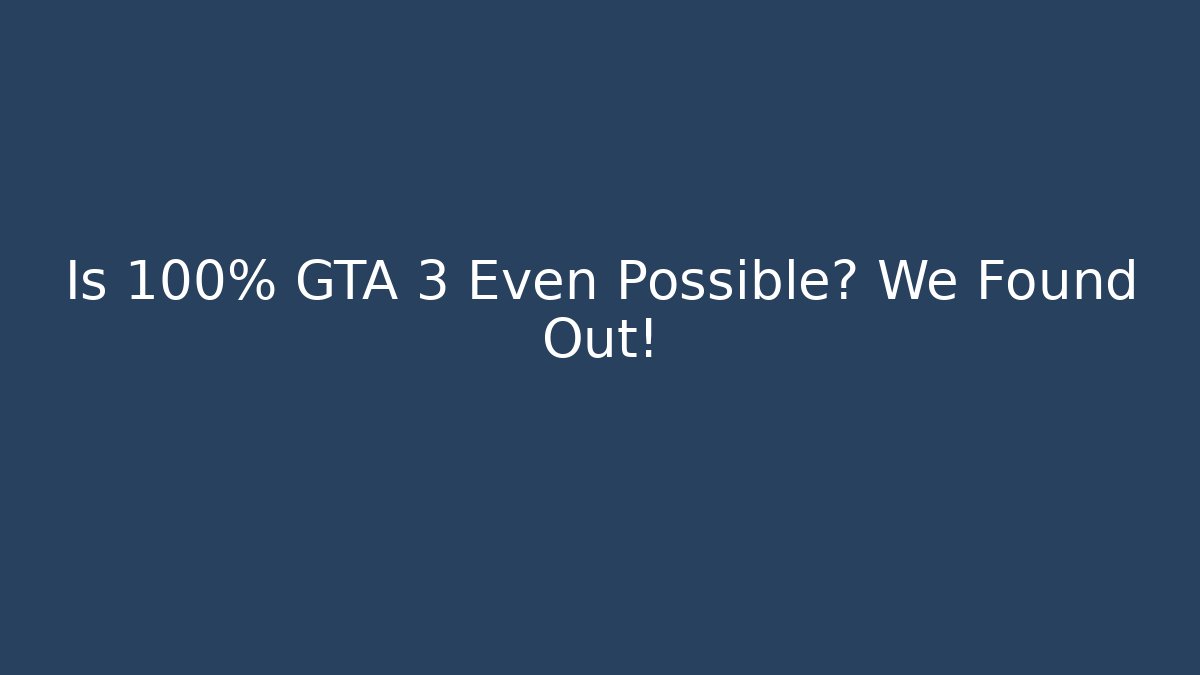 Is 100% GTA 3 Even Possible? We Found Out!