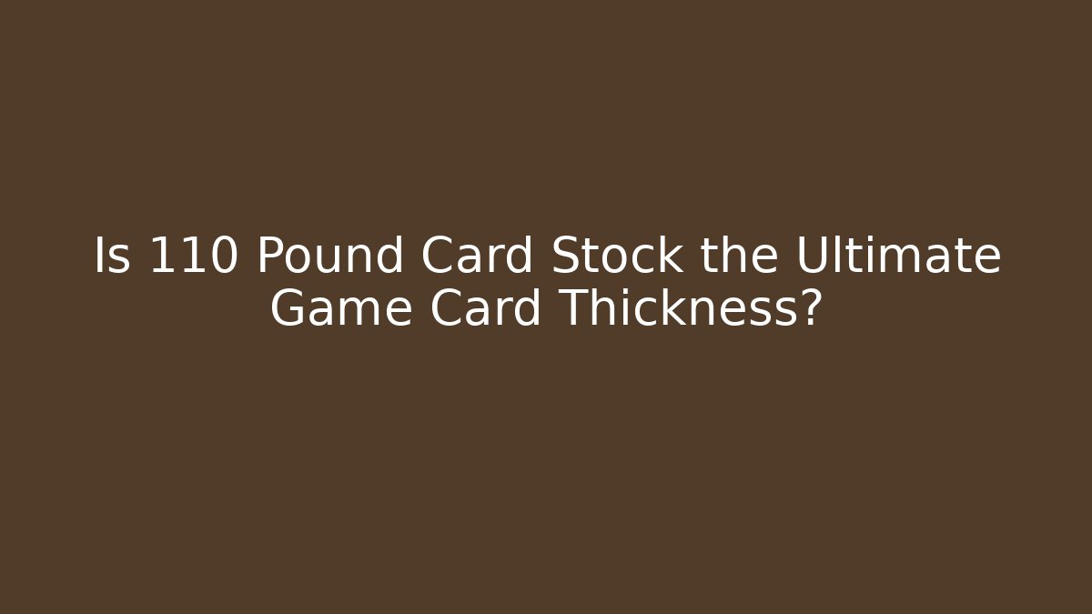 Is 110 Pound Card Stock the Ultimate Game Card Thickness?