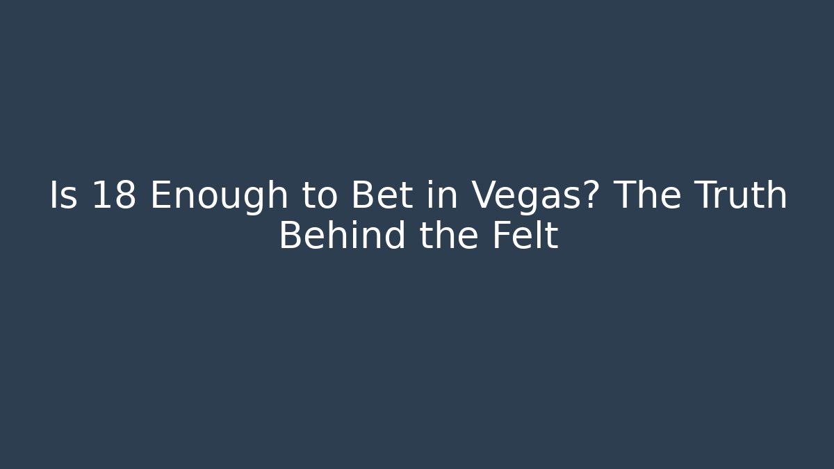Is 18 Enough to Bet in Vegas? The Truth Behind the Felt