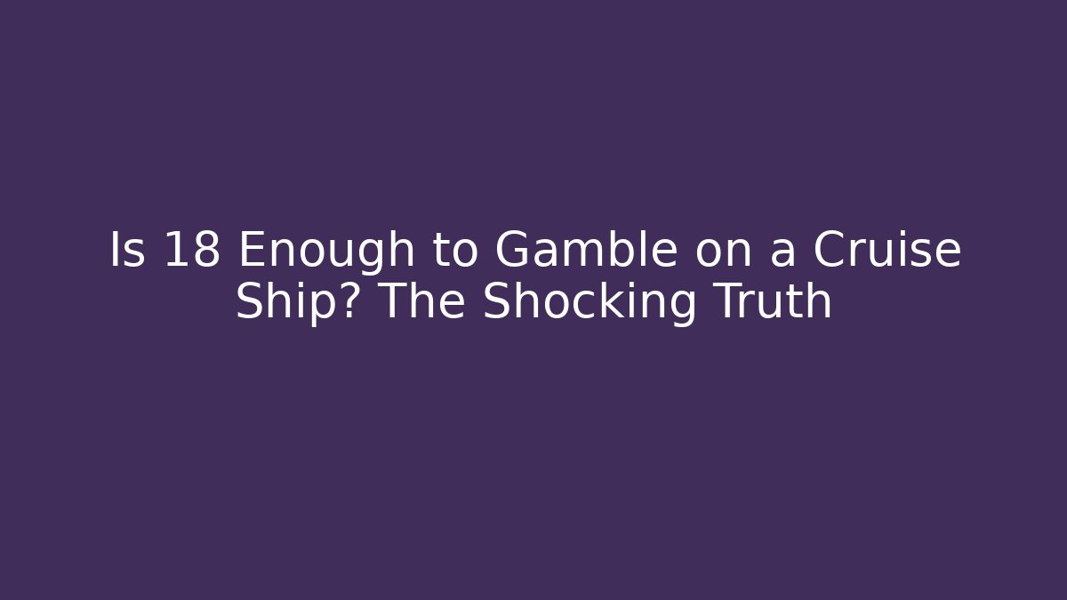 Is 18 Enough to Gamble on a Cruise Ship? The Shocking Truth