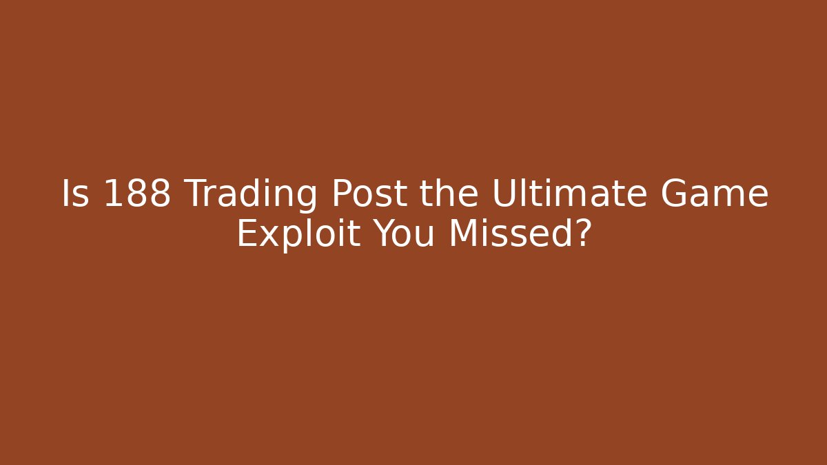Is 188 Trading Post the Ultimate Game Exploit You Missed?