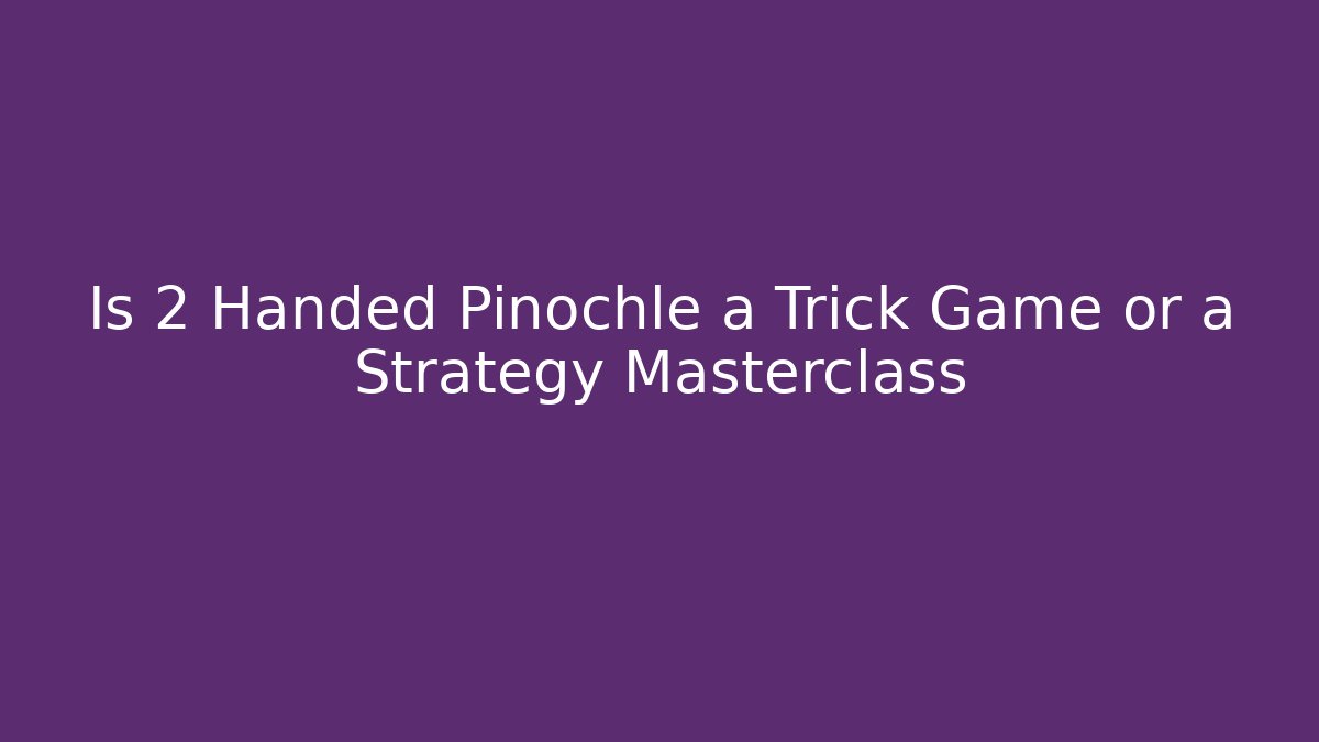 Is 2 Handed Pinochle a Trick Game or a Strategy Masterclass