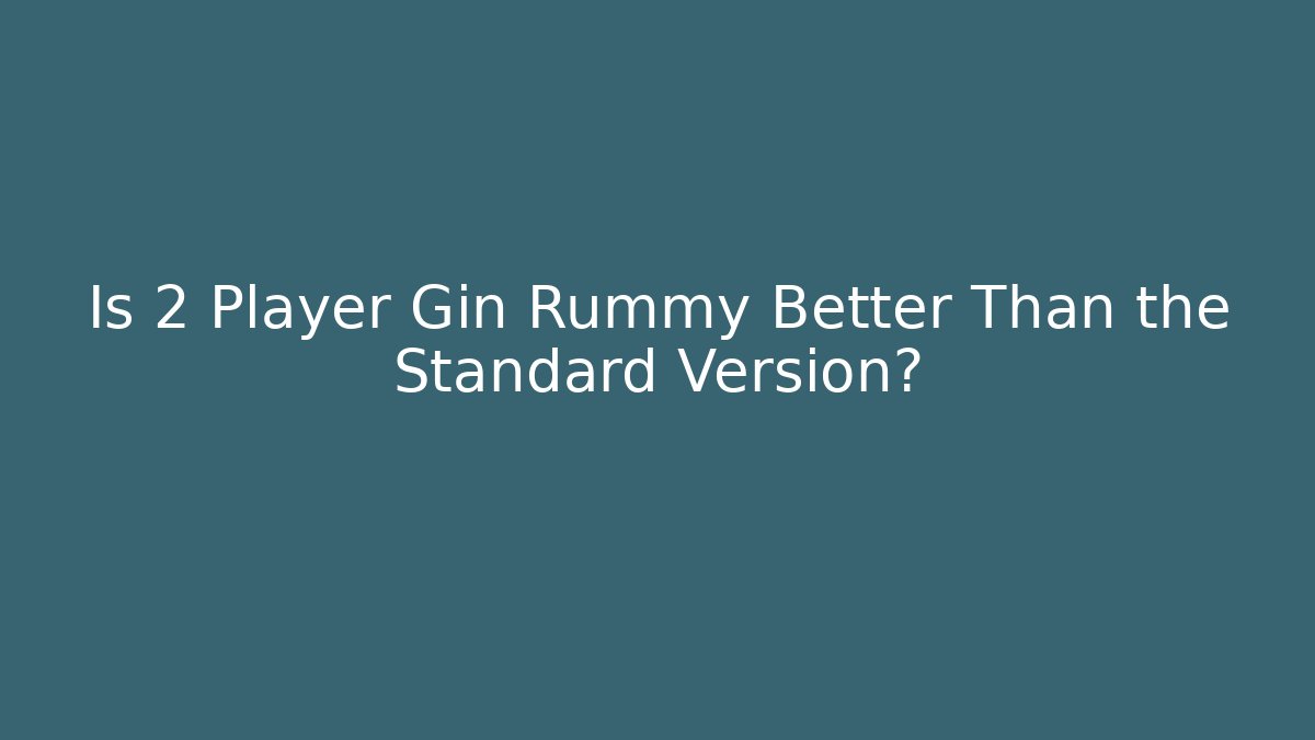 Is 2 Player Gin Rummy Better Than the Standard Version?