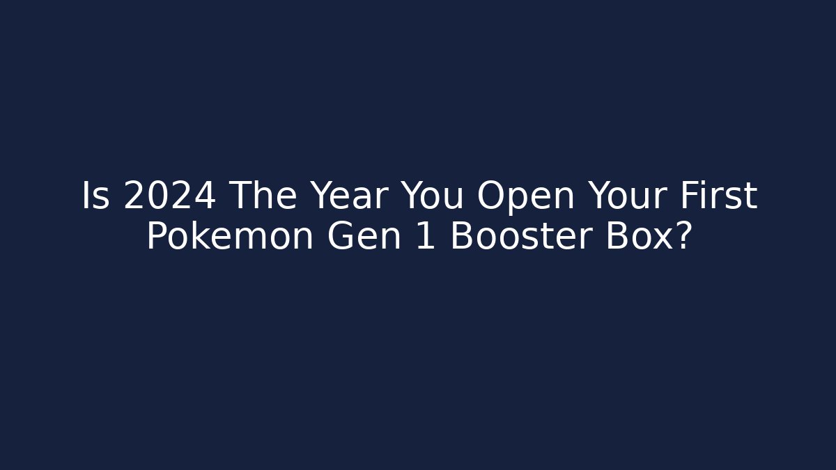 Is 2024 The Year You Open Your First Pokémon Gen 1 Booster Box?