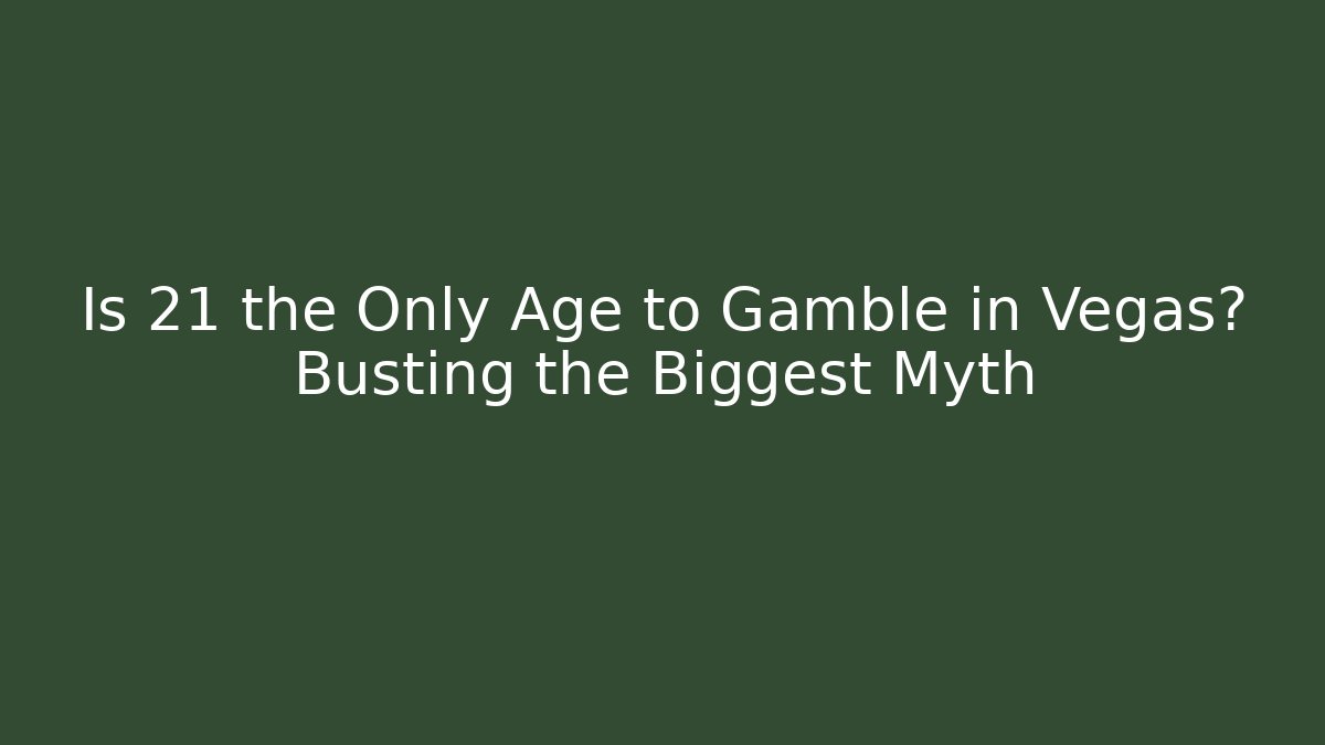 Is 21 the Only Age to Gamble in Vegas? Busting the Biggest Myth