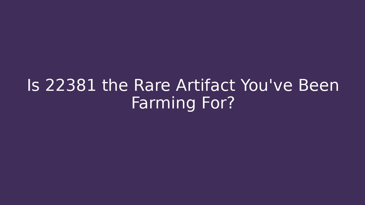 Is 22381 the Rare Artifact You've Been Farming For?