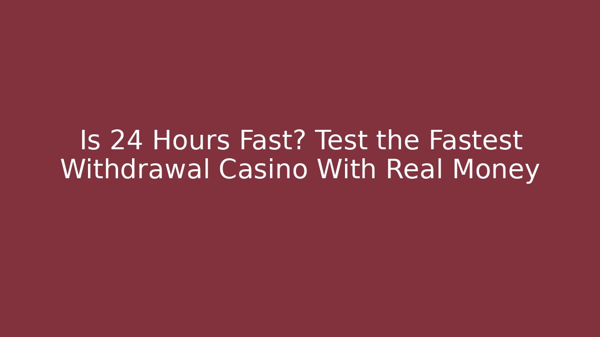 Is 24 Hours Fast? Test the Fastest Withdrawal Casino With Real Money