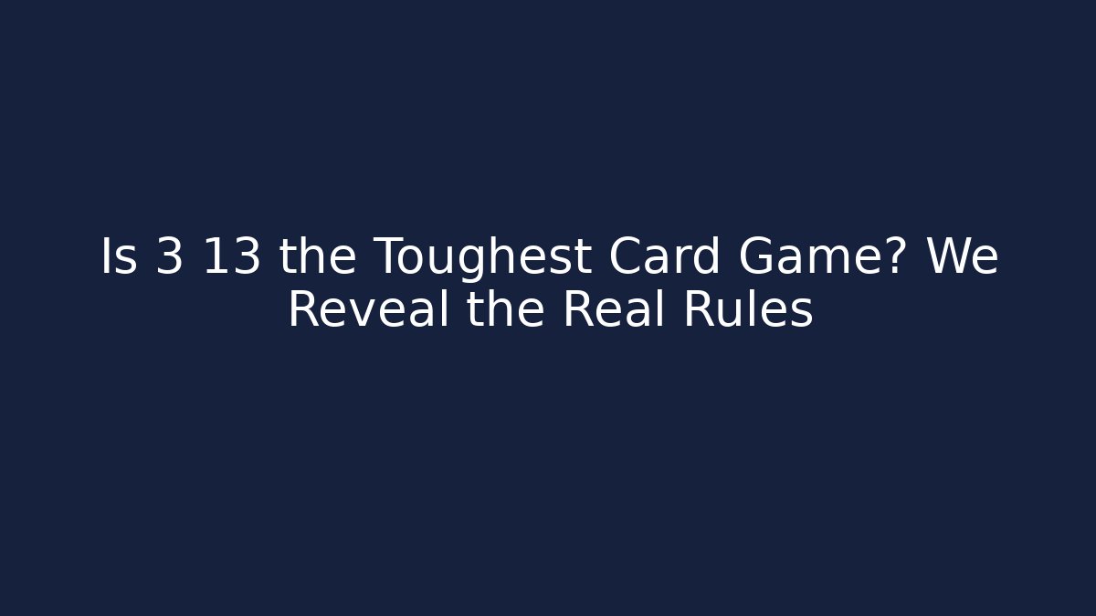 Is 3 13 the Toughest Card Game? We Reveal the Real Rules