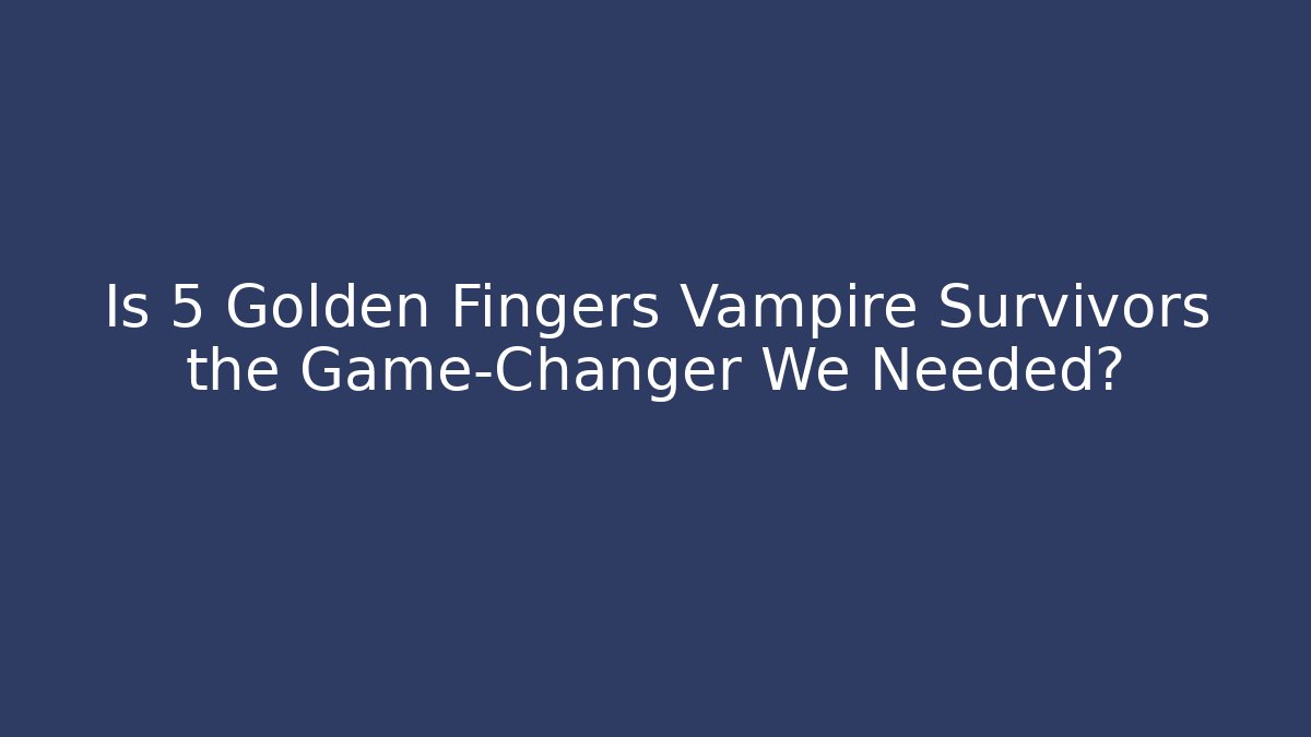 Is 5 Golden Fingers Vampire Survivors the Game-Changer We Needed?