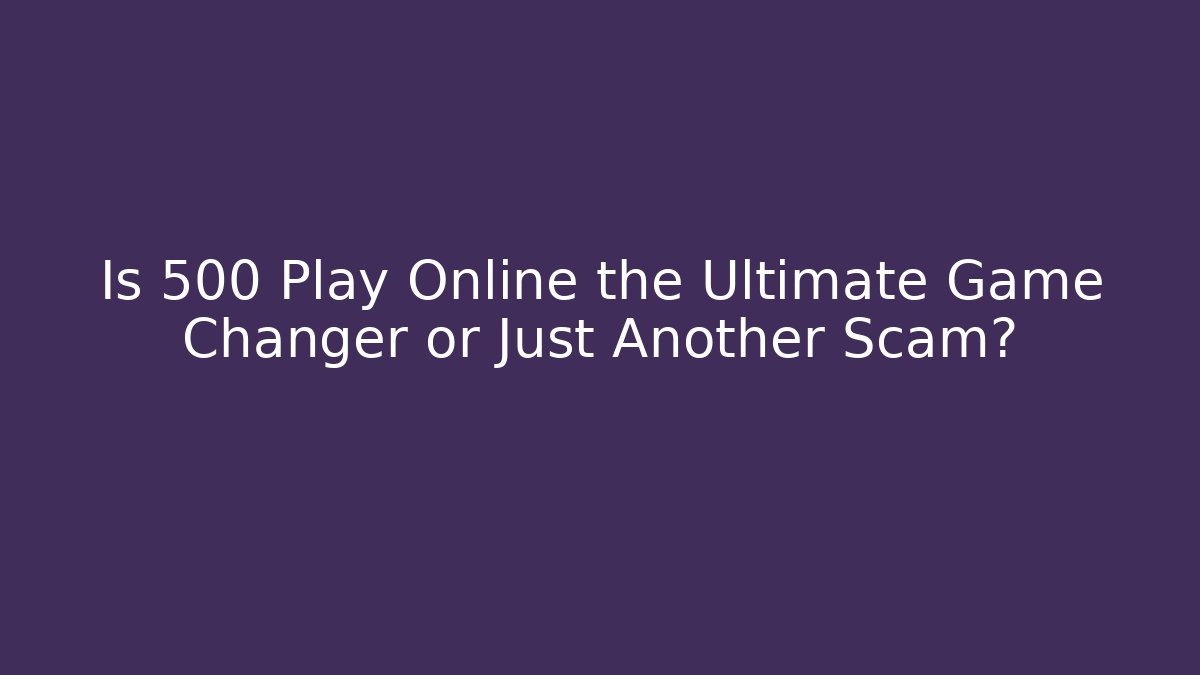 Is 500 Play Online the Ultimate Game Changer or Just Another Scam?