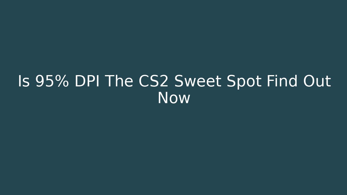 Is 95% DPI The CS2 Sweet Spot Find Out Now