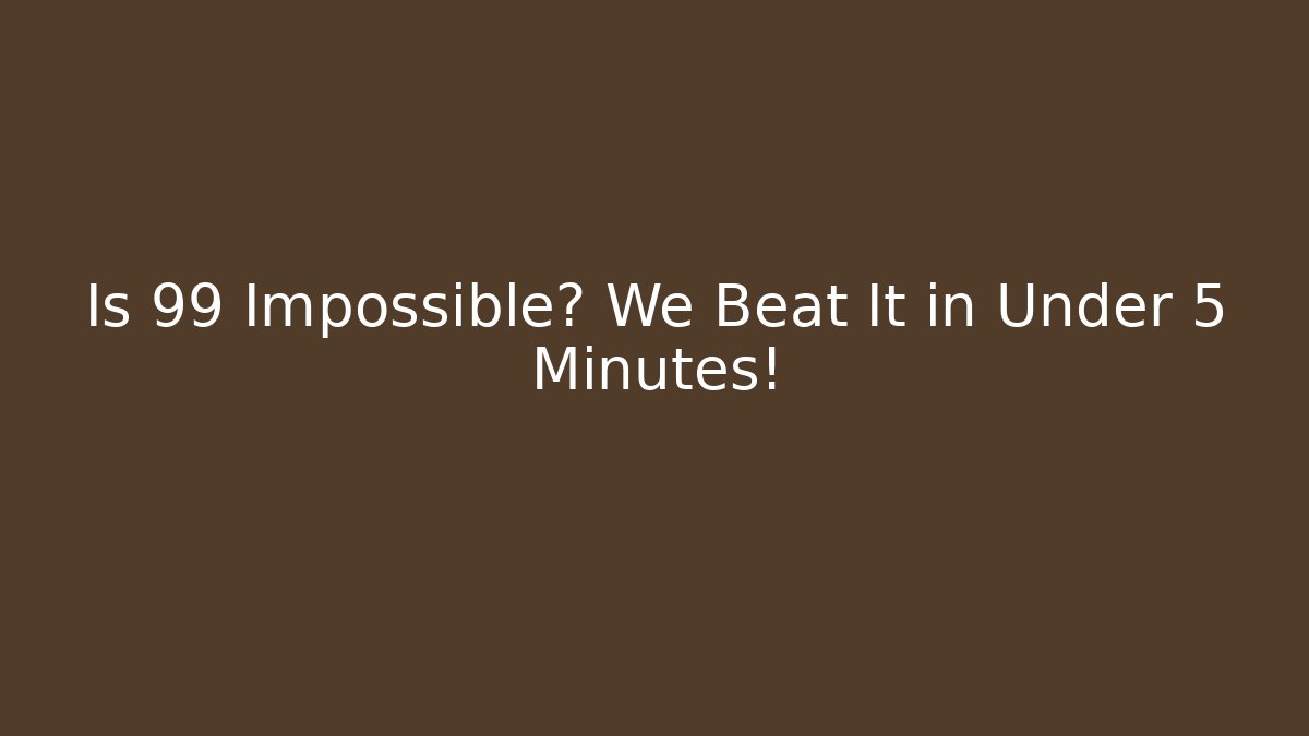 Is 99 Impossible? We Beat It in Under 5 Minutes! - Método de Aprovação
