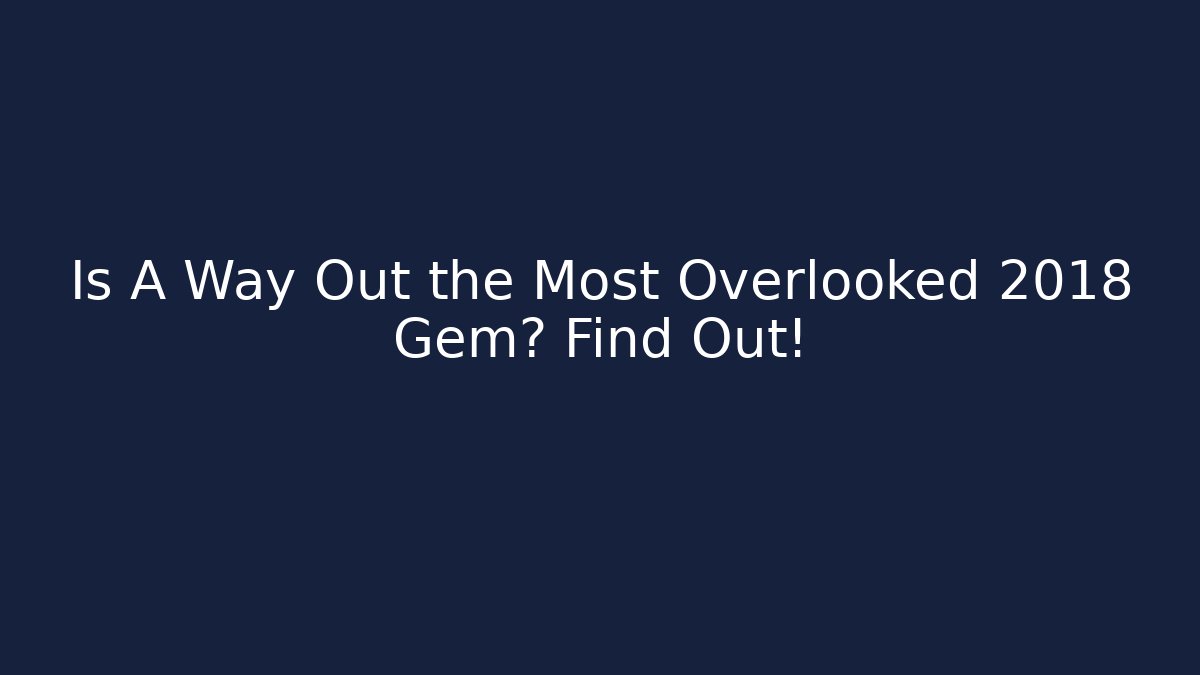 Is A Way Out the Most Overlooked 2018 Gem? Find Out!
