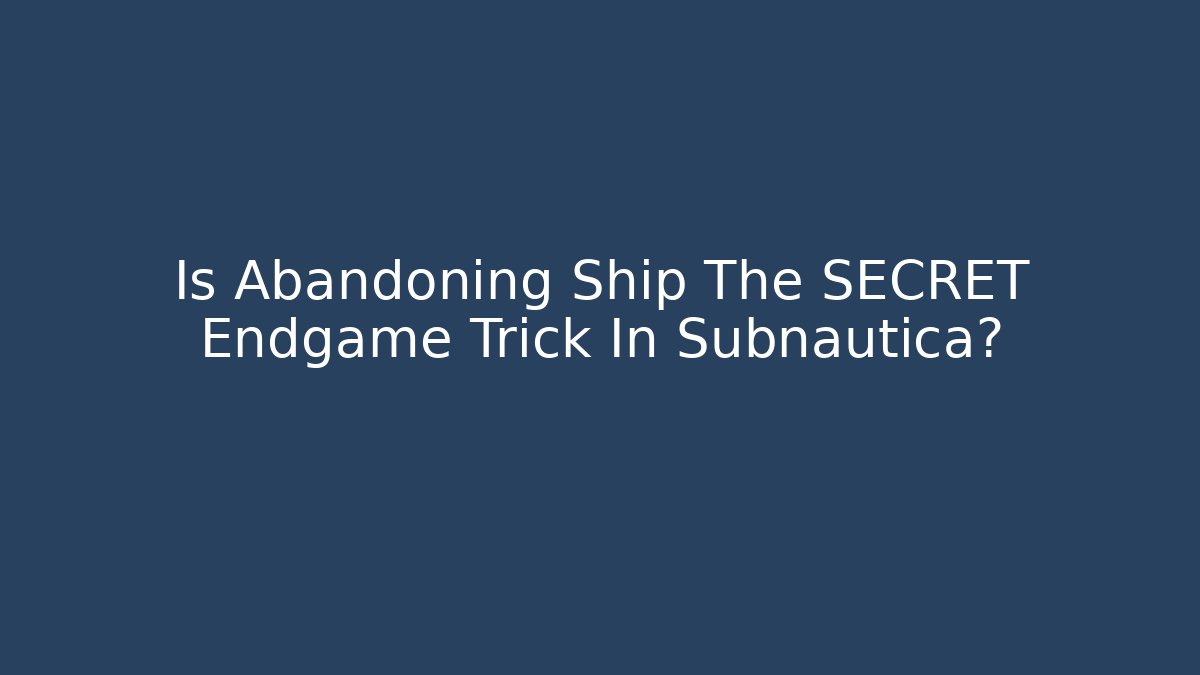 Is Abandoning Ship The SECRET Endgame Trick In Subnautica?