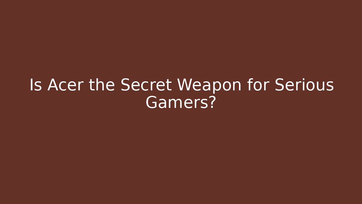 Is Acer the Secret Weapon for Serious Gamers?