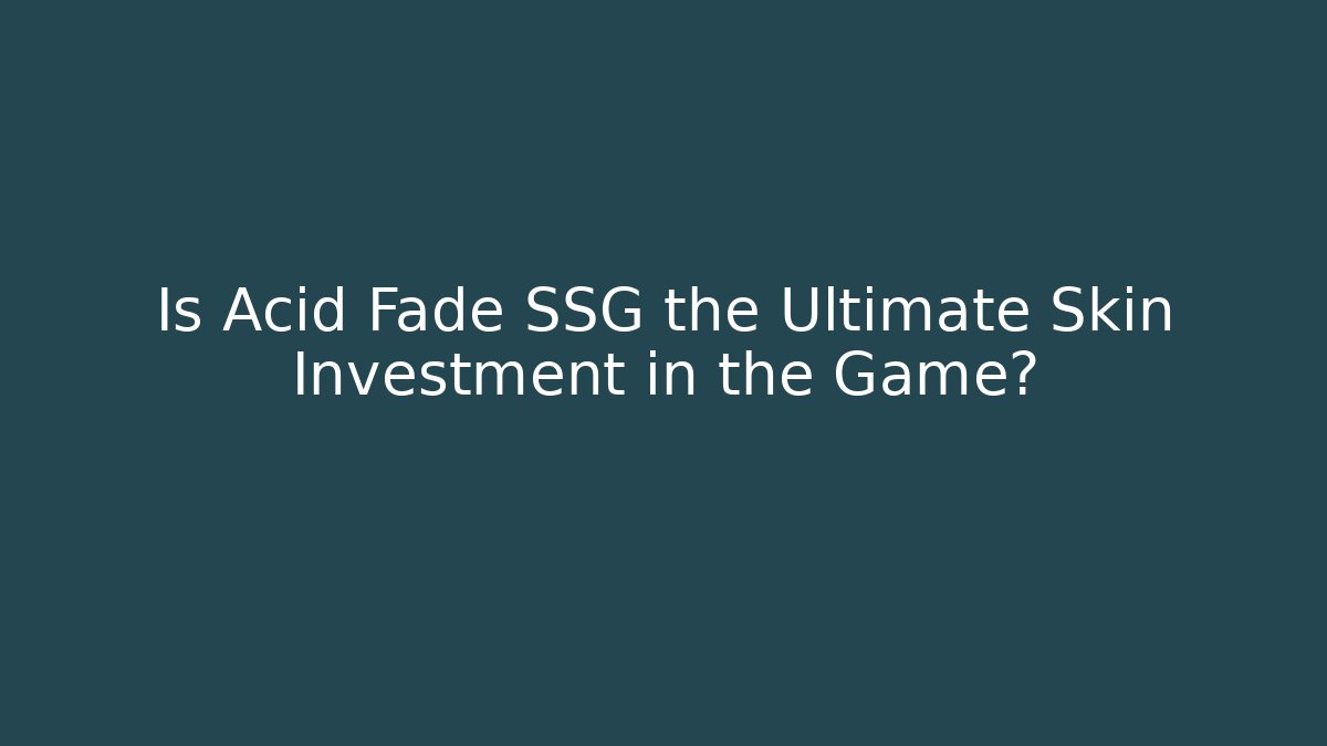 Is Acid Fade SSG the Ultimate Skin Investment in the Game?
